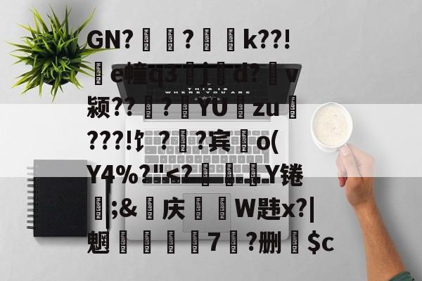 壹号网页版 -GN?聯?瓫磦k??!爌e幢q3jd?遷v颍??蕆?蔔YU垻zu酑???!饣?舝?宾o(Y4%?"